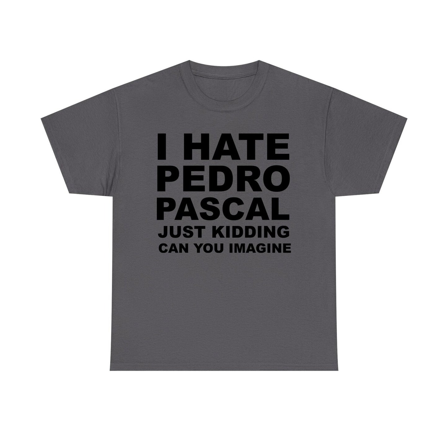 I Hate Pedro Pascal Just Kidding Can You Imagine Standard T Shirt