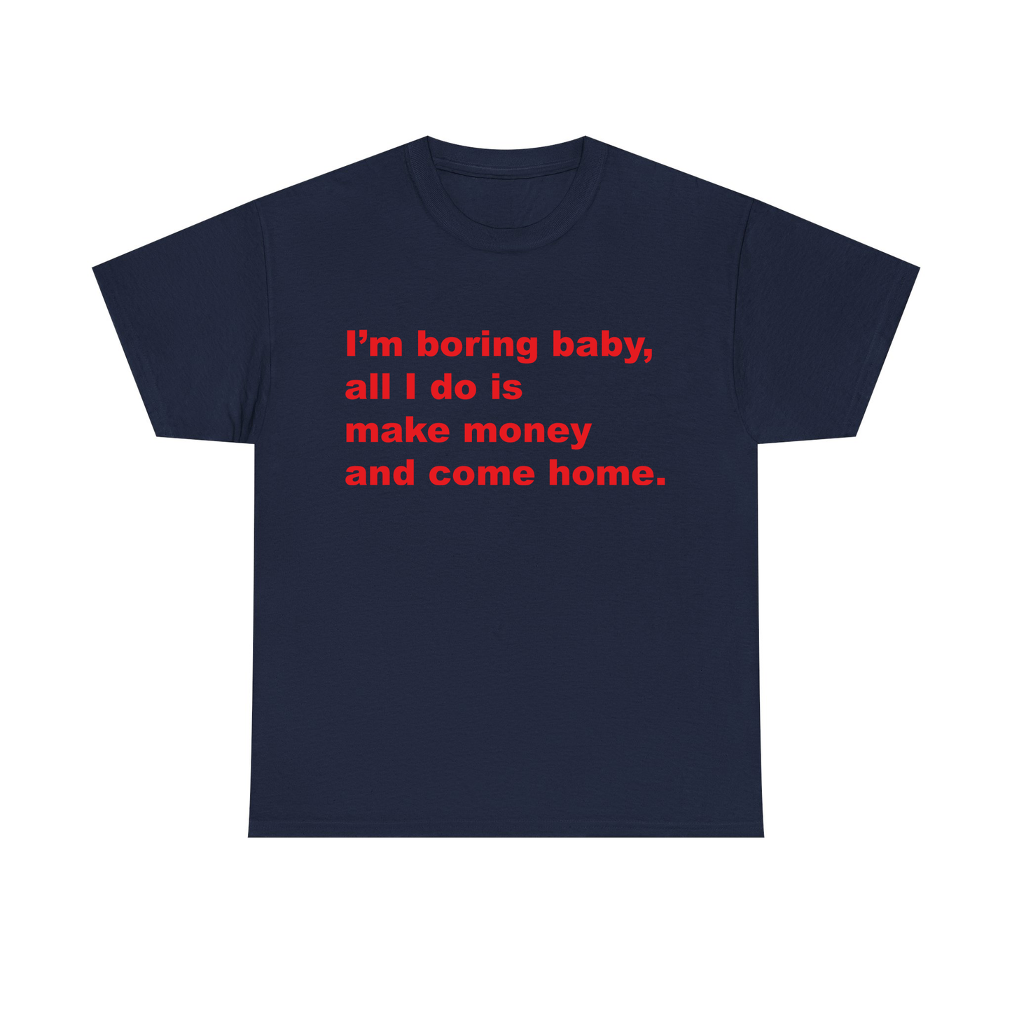 I'm Boring Baby All I Do Is Make Money And Come Home Standard T Shirt