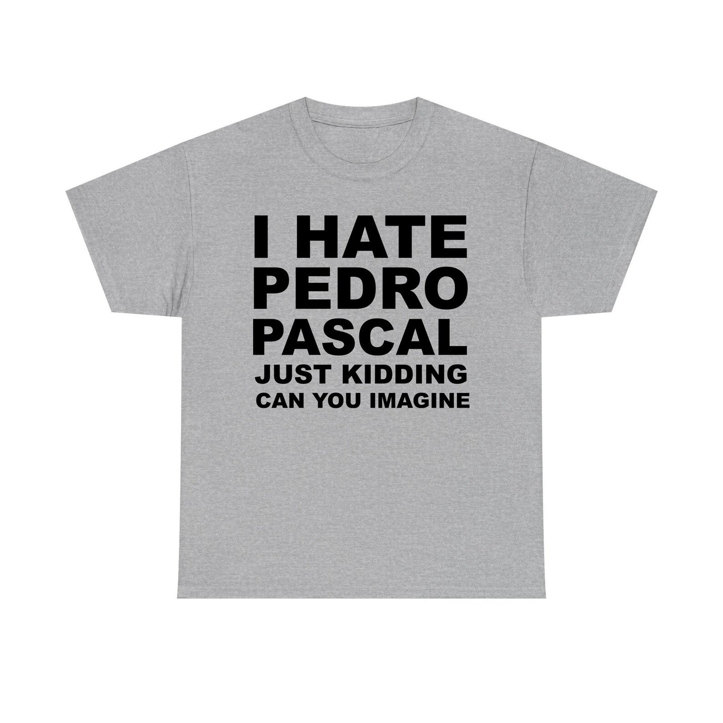 I Hate Pedro Pascal Just Kidding Can You Imagine Standard T Shirt