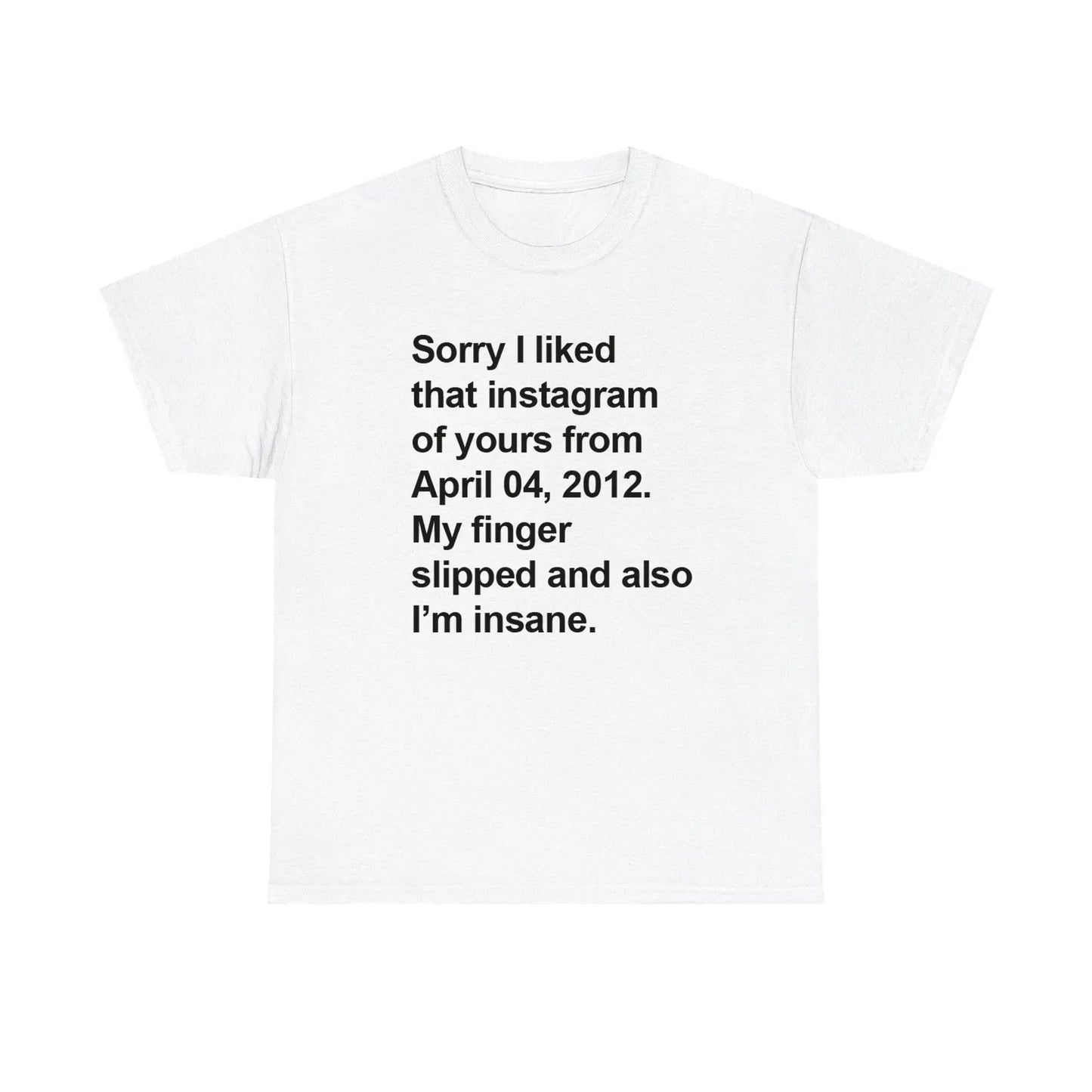 Sorry I Liked That Instagram Of Yours My Finger Slipped Standard T Shirt