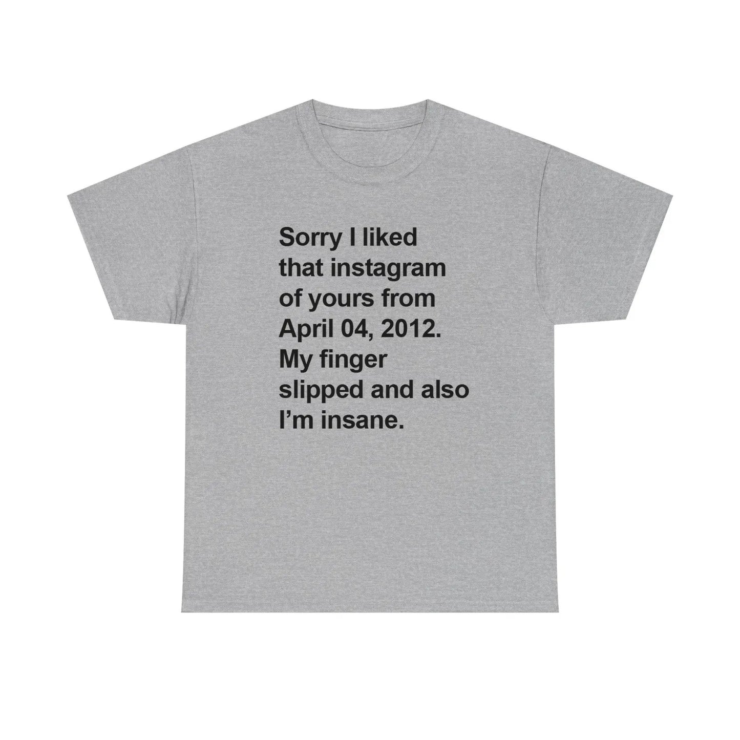Sorry I Liked That Instagram Of Yours My Finger Slipped Standard T Shirt