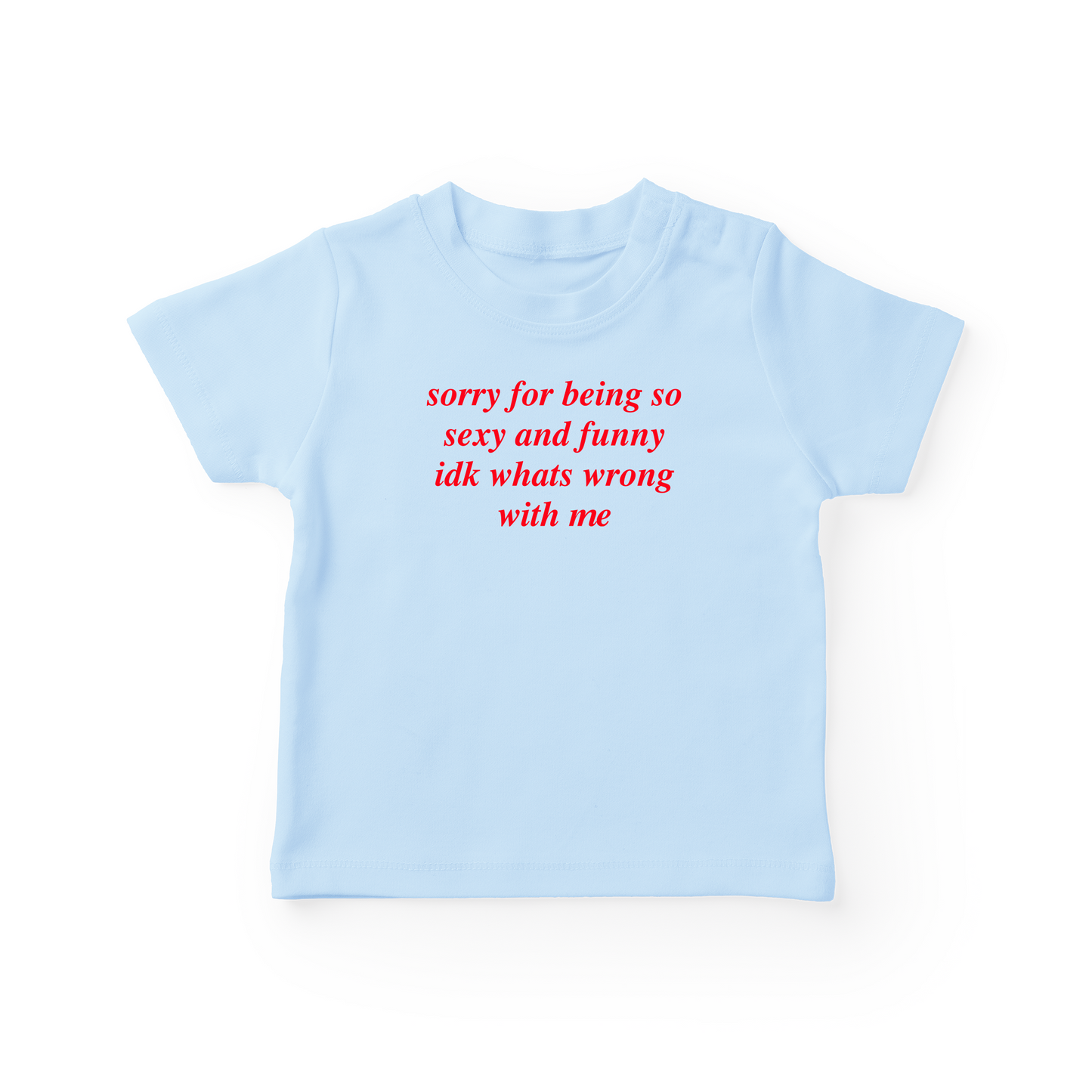 Sorry For Being So Sexy And Funny Idk What's Wrong With Me Baby Tee