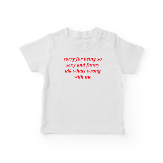 Sorry For Being So Sexy And Funny Idk What's Wrong With Me Baby Tee